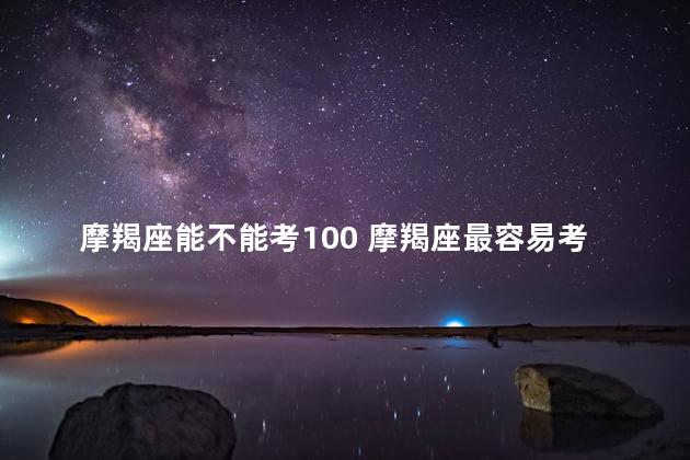 摩羯座能不能考100 摩羯座最容易考上什么大学